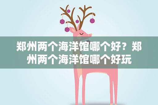 郑州两个海洋馆哪个好？郑州两个海洋馆哪个好玩