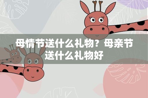 母情节送什么礼物？母亲节送什么礼物好