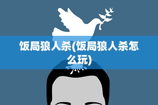 饭局狼人杀(饭局狼人杀怎么玩)