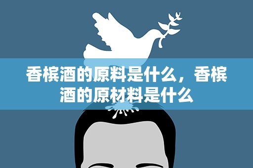 香槟酒的原料是什么，香槟酒的原材料是什么