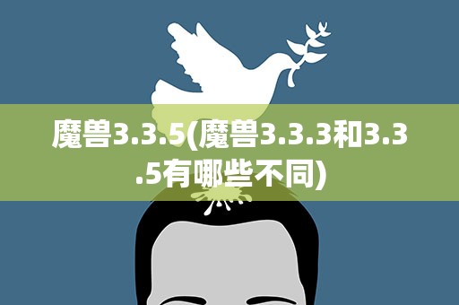 魔兽3.3.5(魔兽3.3.3和3.3.5有哪些不同)