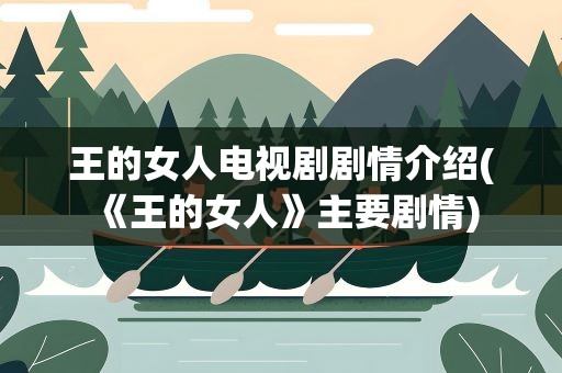 王的女人电视剧剧情介绍(《王的女人》主要剧情)