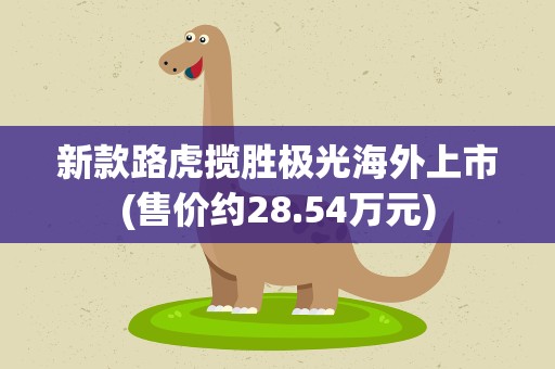 新款路虎揽胜极光海外上市(售价约28.54万元)