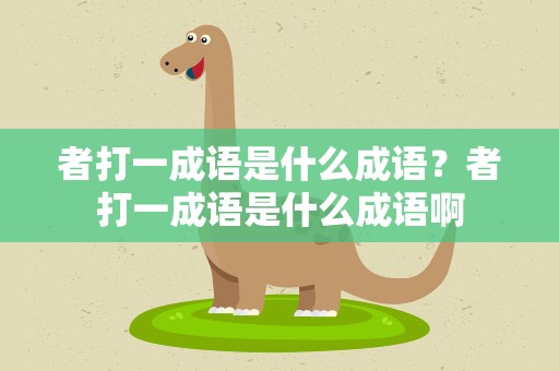 者打一成语是什么成语？者打一成语是什么成语啊