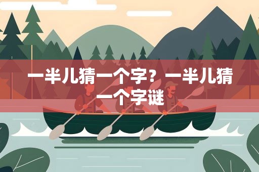 一半儿猜一个字？一半儿猜一个字谜