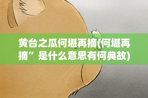 黄台之瓜何堪再摘(何堪再摘”是什么意思有何典故)