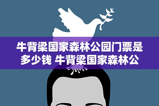 牛背梁国家森林公园门票是多少钱 牛背梁国家森林公园门票是多少天气