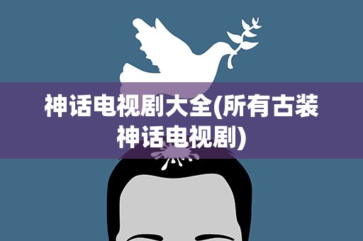 神话电视剧大全(所有古装神话电视剧)