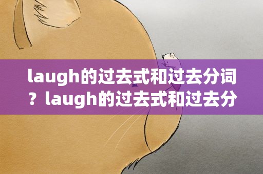 laugh的过去式和过去分词？laugh的过去式和过去分词两种