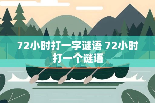 72小时打一字谜语 72小时打一个谜语