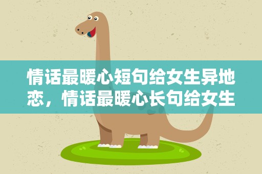 情话最暖心短句给女生异地恋，情话最暖心长句给女生异地恋