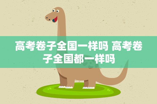 高考卷子全国一样吗 高考卷子全国都一样吗