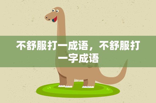不舒服打一成语，不舒服打一字成语