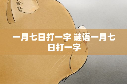 一月七日打一字 谜语一月七日打一字
