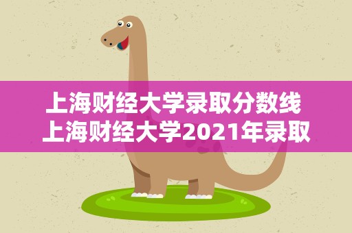 上海财经大学录取分数线 上海财经大学2021年录取分数线