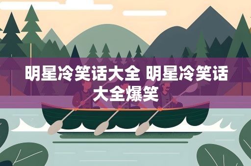 明星冷笑话大全 明星冷笑话大全爆笑