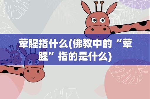 荤腥指什么(佛教中的“荤腥”指的是什么)