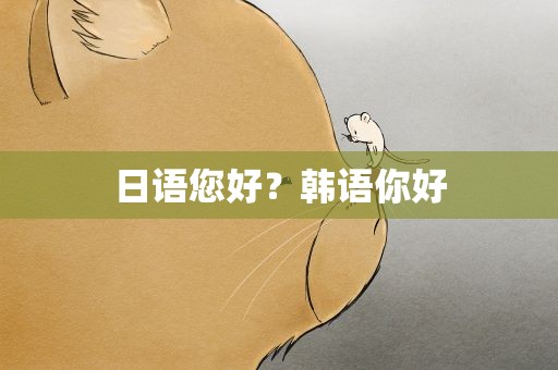 日语您好？韩语你好