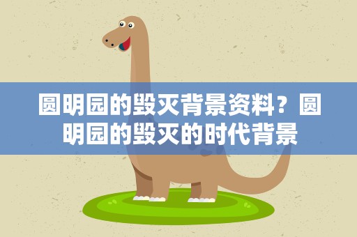 圆明园的毁灭背景资料？圆明园的毁灭的时代背景