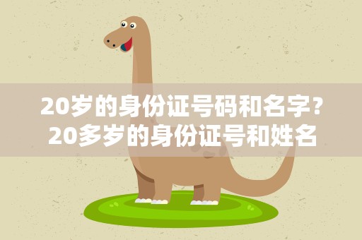 20岁的身份证号码和名字？20多岁的身份证号和姓名