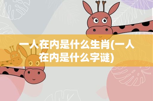 一人在内是什么生肖(一人在内是什么字谜)