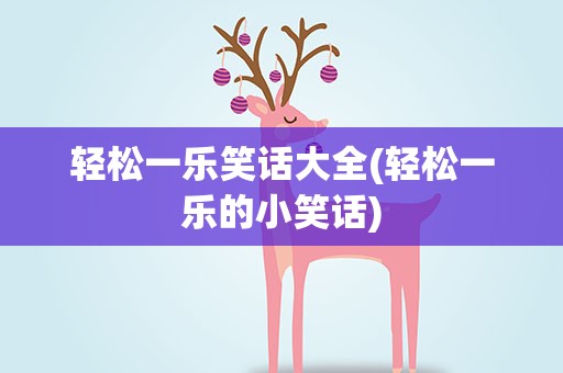 轻松一乐笑话大全(轻松一乐的小笑话)