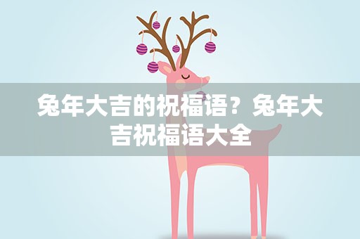 兔年大吉的祝福语？兔年大吉祝福语大全