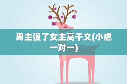 男主强了女主高干文(小虐一对一)