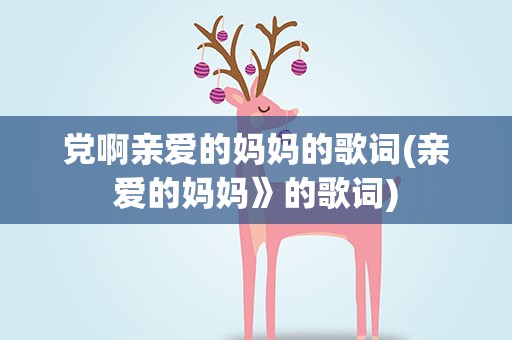 党啊亲爱的妈妈的歌词(亲爱的妈妈》的歌词)