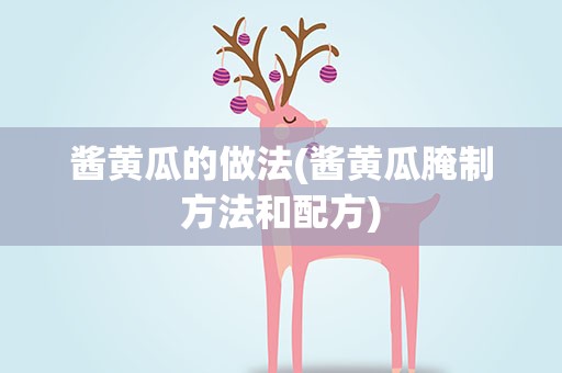 酱黄瓜的做法(酱黄瓜腌制方法和配方)