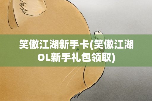 笑傲江湖新手卡(笑傲江湖OL新手礼包领取)