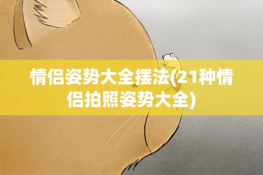情侣姿势大全摆法(21种情侣拍照姿势大全)