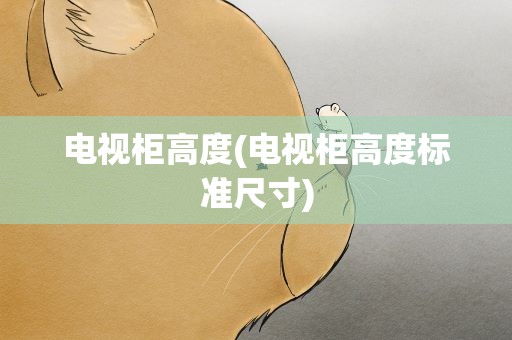 电视柜高度(电视柜高度标准尺寸)