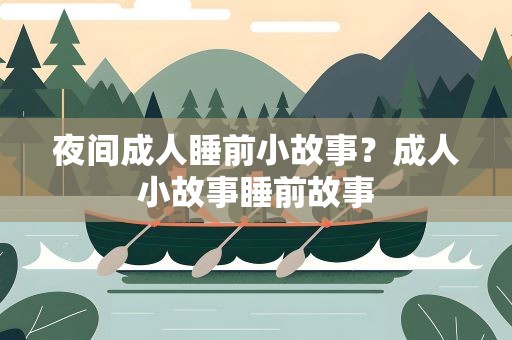 夜间成人睡前小故事？成人小故事睡前故事