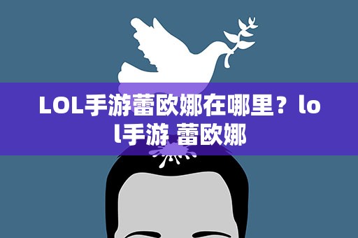 LOL手游蕾欧娜在哪里？lol手游 蕾欧娜