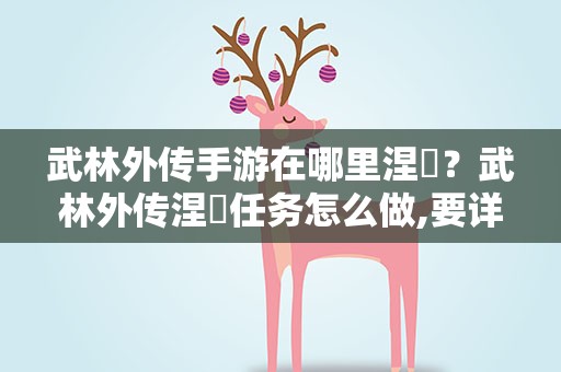 武林外传手游在哪里涅槃？武林外传涅槃任务怎么做,要详细的