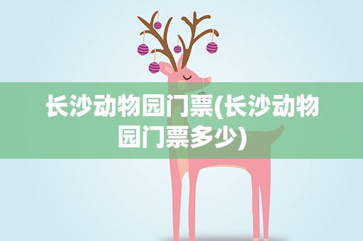 长沙动物园门票(长沙动物园门票多少)