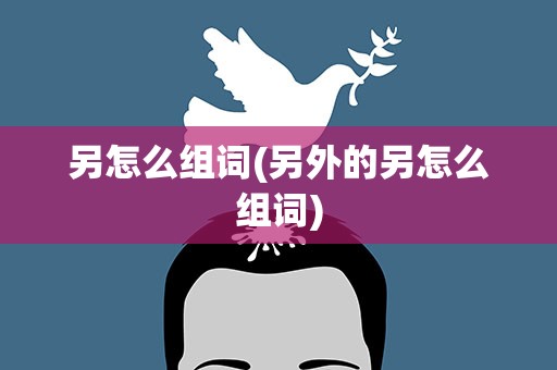 另怎么组词(另外的另怎么组词)