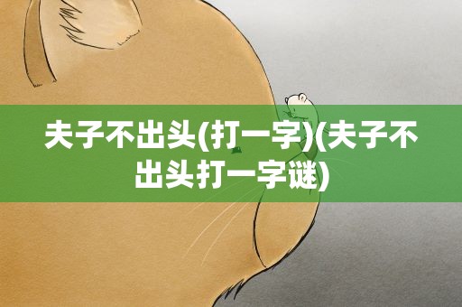 夫子不出头(打一字)(夫子不出头打一字谜)