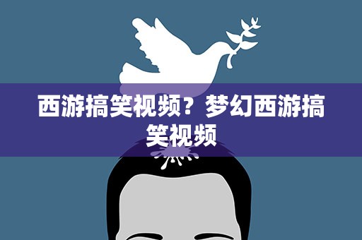 西游搞笑视频？梦幻西游搞笑视频