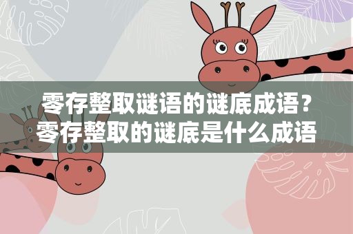零存整取谜语的谜底成语？零存整取的谜底是什么成语