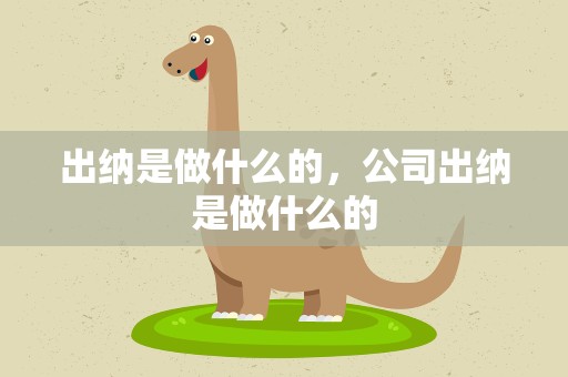 出纳是做什么的，公司出纳是做什么的