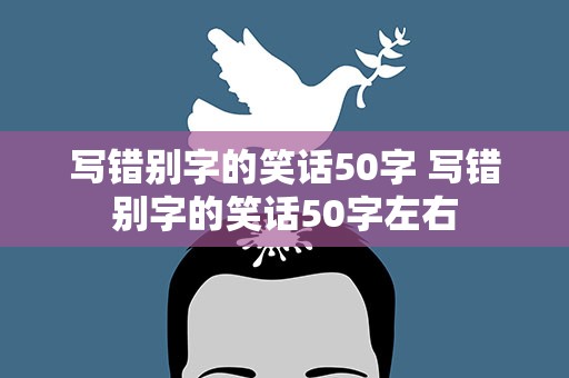 写错别字的笑话50字 写错别字的笑话50字左右