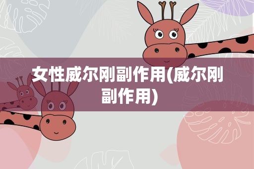 女性威尔刚副作用(威尔刚 副作用)
