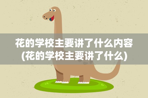 花的学校主要讲了什么内容(花的学校主要讲了什么)