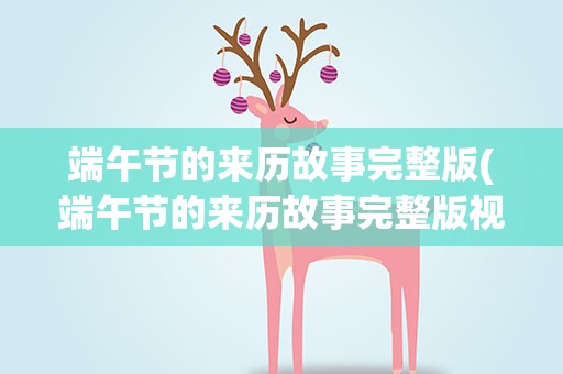 端午节的来历故事完整版(端午节的来历故事完整版视频)