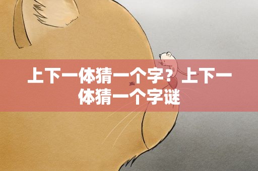 上下一体猜一个字？上下一体猜一个字谜