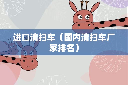 进口清扫车（国内清扫车厂家排名）