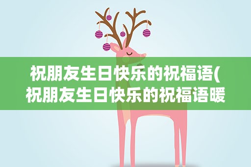 祝朋友生日快乐的祝福语(祝朋友生日快乐的祝福语暖心)