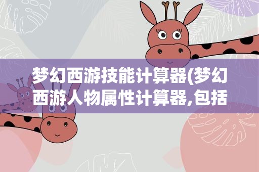 梦幻西游技能计算器(梦幻西游人物属性计算器,包括技能的)